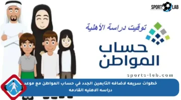 خطوات سريعة لإضافة التابعين الجدد في حساب المواطن مع موعد دراسة الأهلية القادمة